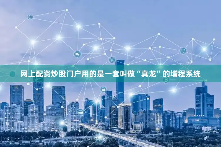 网上配资炒股门户用的是一套叫做“真龙”的增程系统