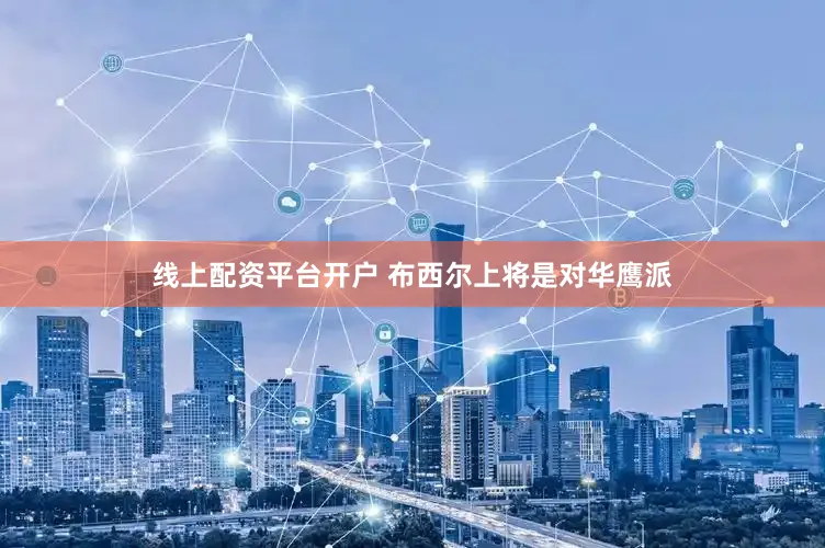 线上配资平台开户 布西尔上将是对华鹰派