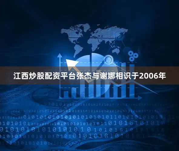 江西炒股配资平台张杰与谢娜相识于2006年