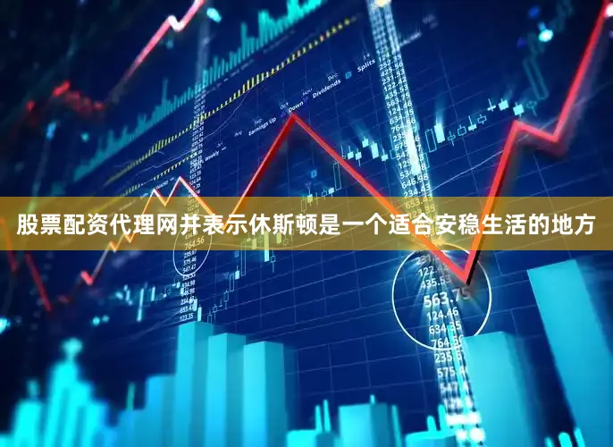 股票配资代理网并表示休斯顿是一个适合安稳生活的地方