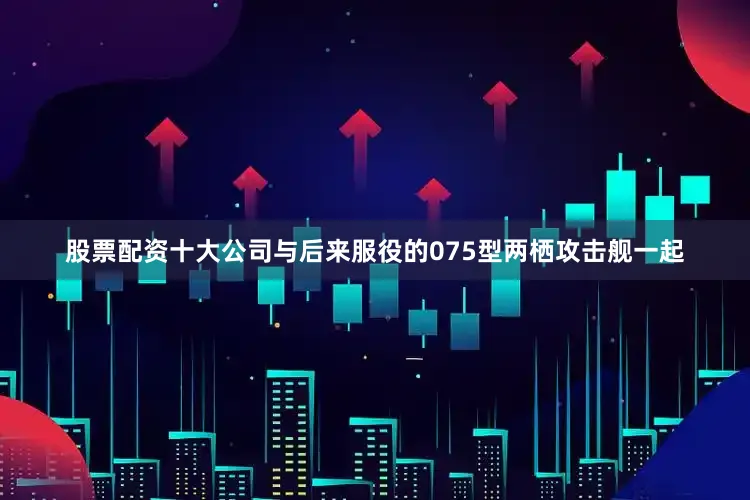股票配资十大公司与后来服役的075型两栖攻击舰一起