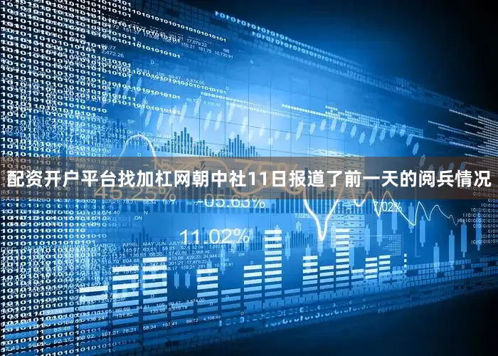 配资开户平台找加杠网朝中社11日报道了前一天的阅兵情况