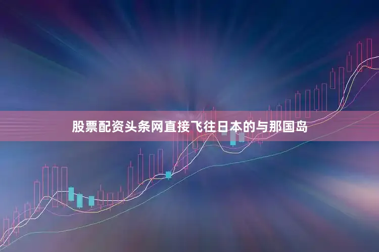 股票配资头条网直接飞往日本的与那国岛