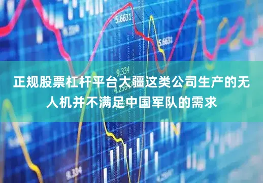正规股票杠杆平台大疆这类公司生产的无人机并不满足中国军队的需求