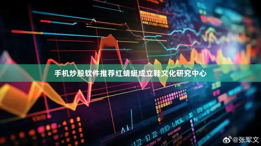 手机炒股软件推荐红蜻蜓成立鞋文化研究中心