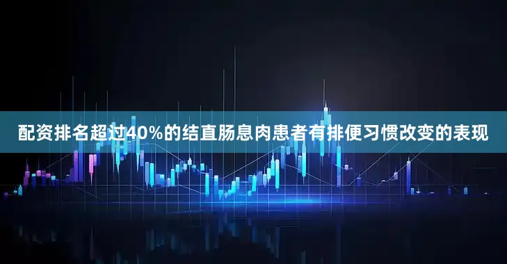 配资排名超过40%的结直肠息肉患者有排便习惯改变的表现