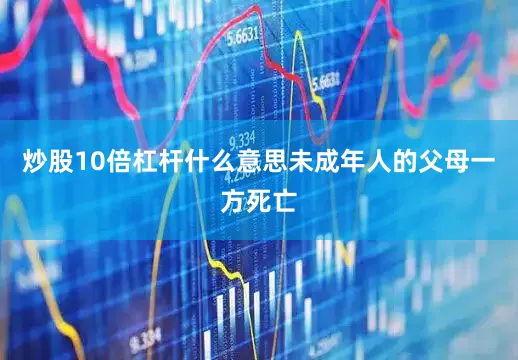 炒股10倍杠杆什么意思未成年人的父母一方死亡